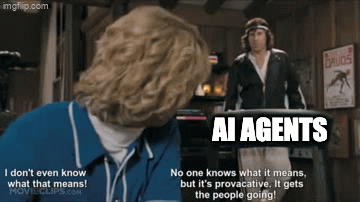 AI Agents: I don't even know what that means! No one knows what it means, but it's provocative. It gets the people going.